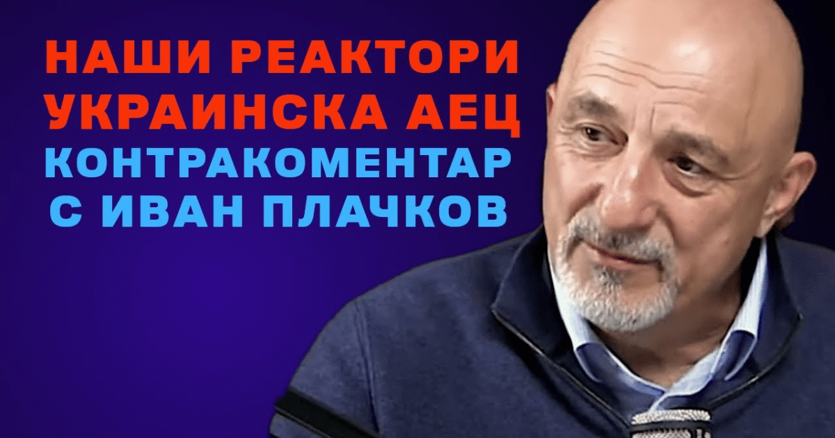 Наши реактори, украинска АЕЦ – Контракоментар с Иван Плачков